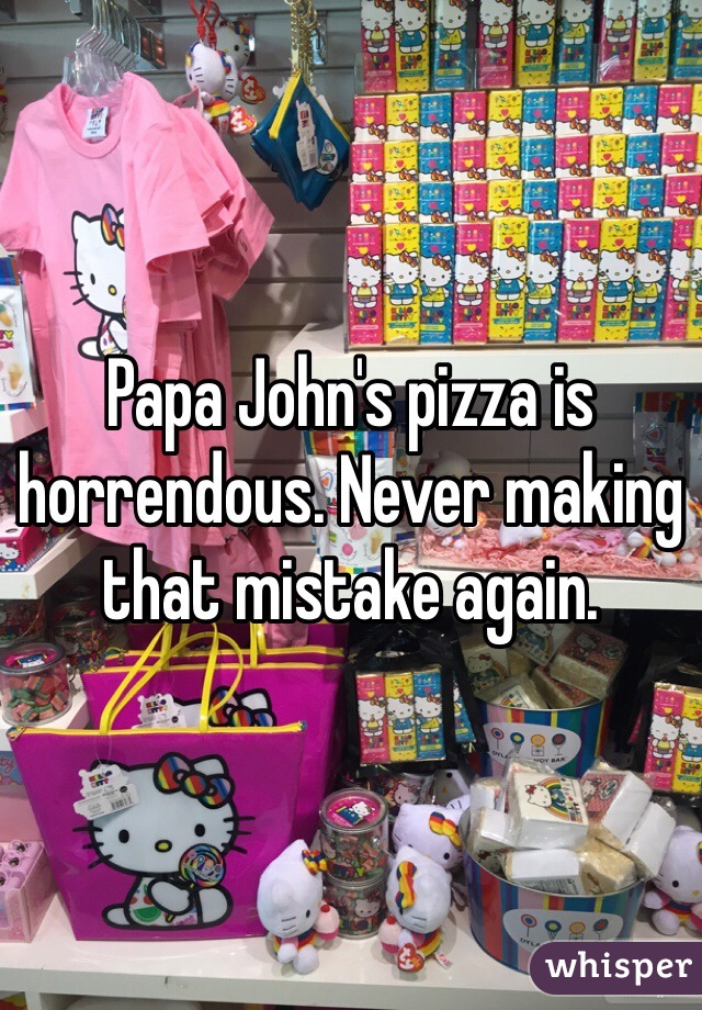 Papa John's pizza is horrendous. Never making that mistake again. 