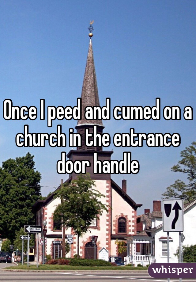 Once I peed and cumed on a church in the entrance door handle