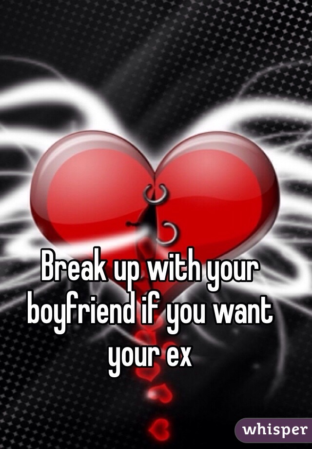 Break up with your boyfriend if you want your ex 