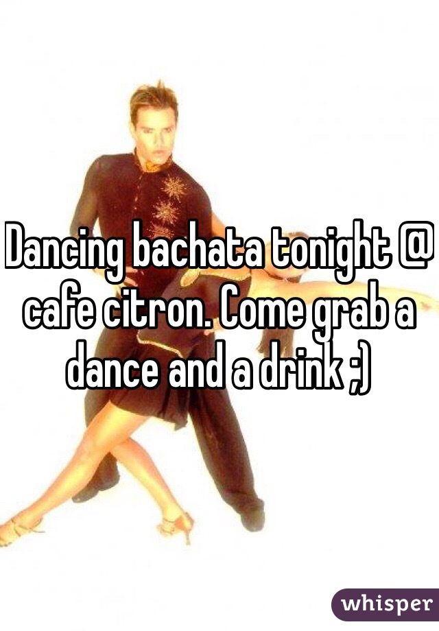 Dancing bachata tonight @ cafe citron. Come grab a dance and a drink ;)