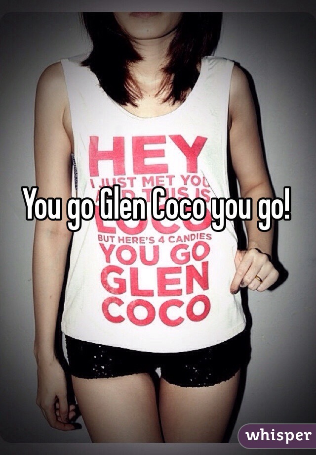 You go Glen Coco you go!
