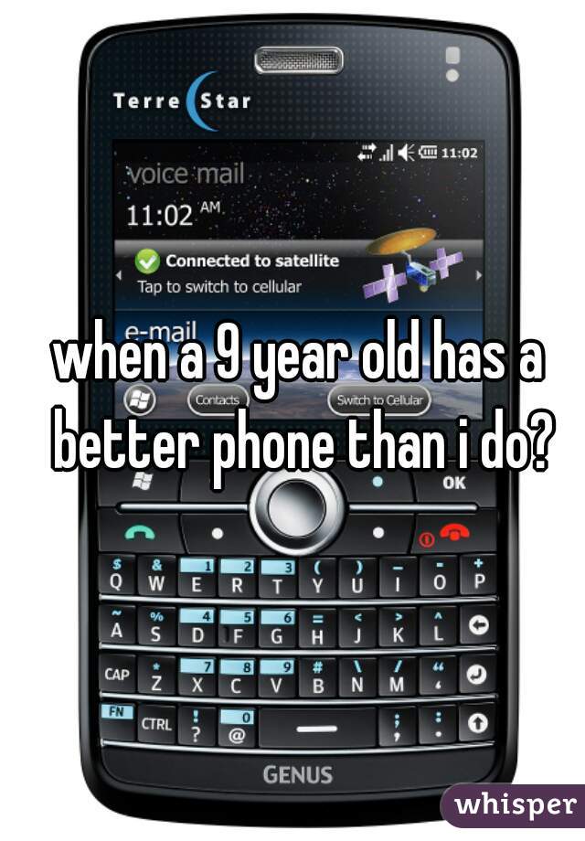 when a 9 year old has a better phone than i do?