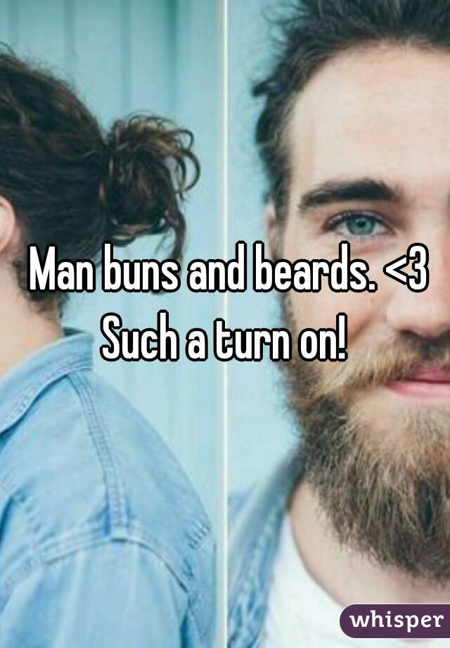  Man buns and beards. <3 Such a turn on! 