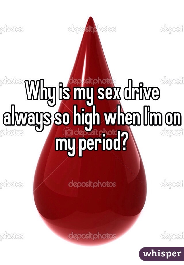 Why is my sex drive always so high when I'm on my period? 
