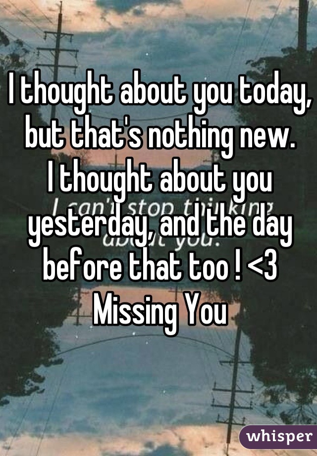 I thought about you today, but that's nothing new. 
I thought about you yesterday, and the day before that too ! <3  Missing You