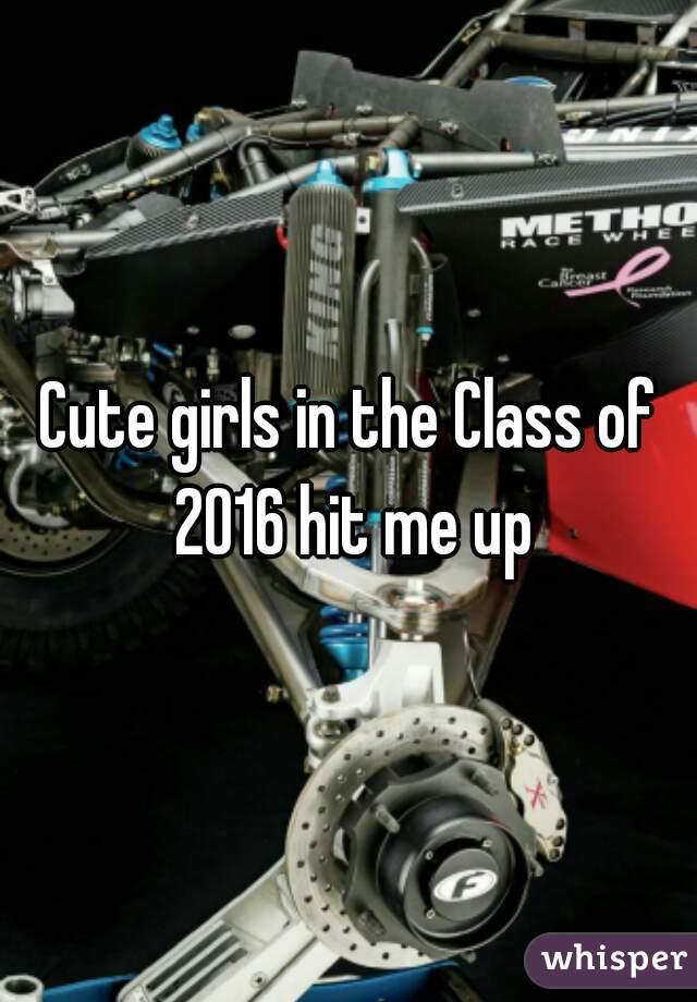 Cute girls in the Class of 2016 hit me up