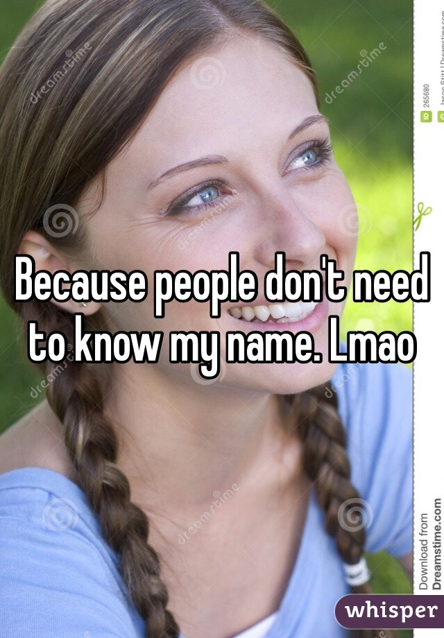 Because people don't need to know my name. Lmao 