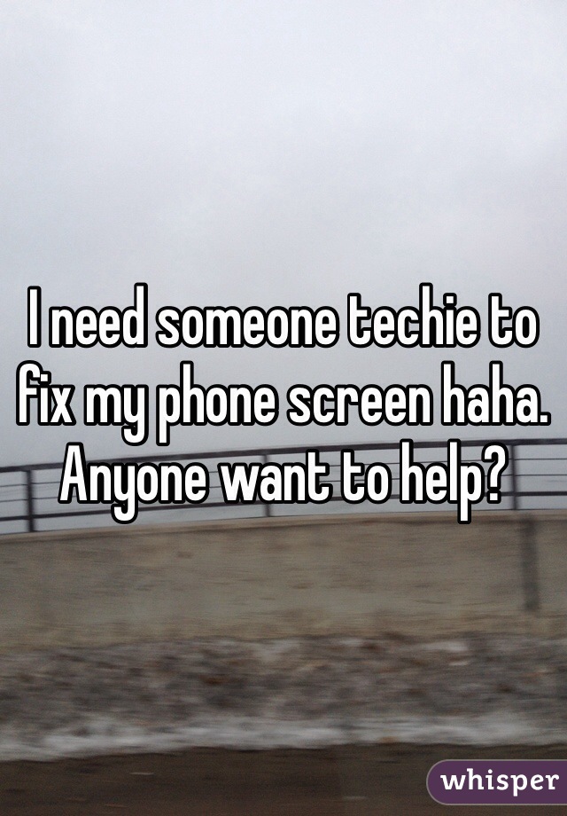 I need someone techie to fix my phone screen haha. Anyone want to help?