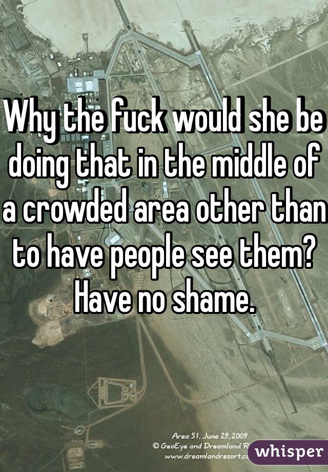 Why the fuck would she be doing that in the middle of a crowded area other than to have people see them? 
Have no shame.