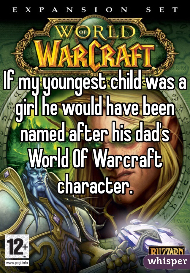 If my youngest child was a girl he would have been named after his dad's World Of Warcraft character.