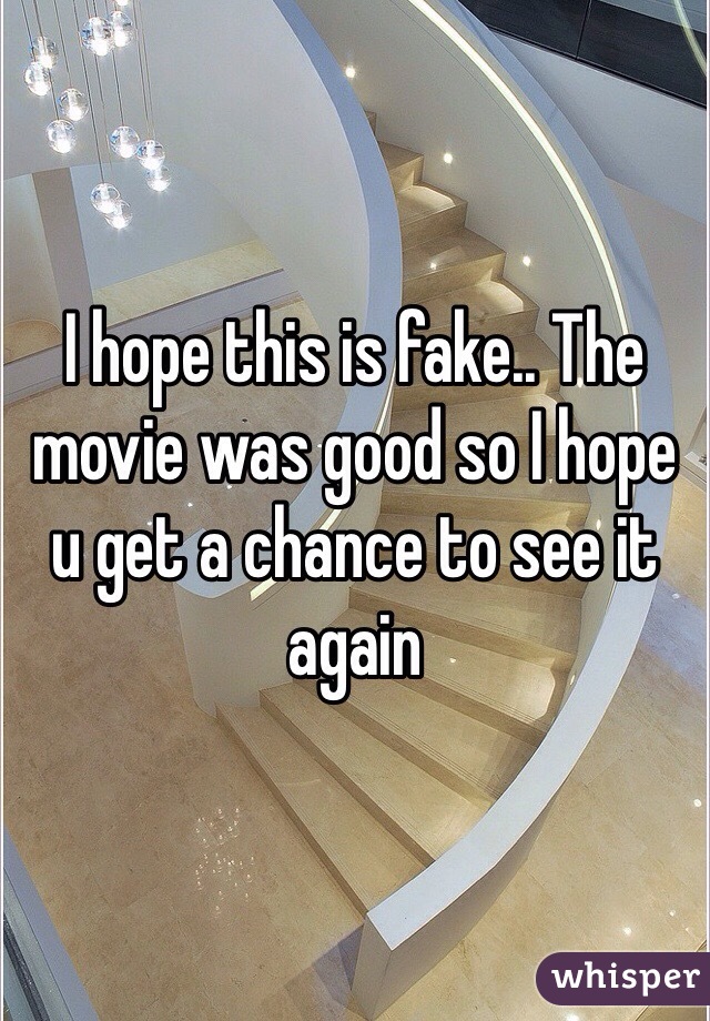 I hope this is fake.. The movie was good so I hope u get a chance to see it again