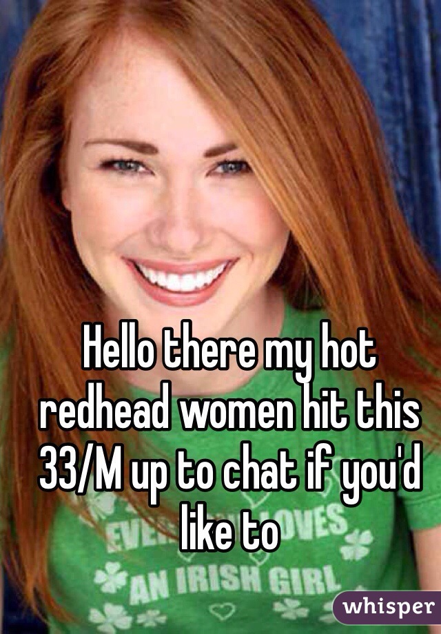 Hello there my hot redhead women hit this 33/M up to chat if you'd like to 