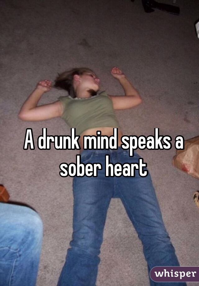 A drunk mind speaks a sober heart
