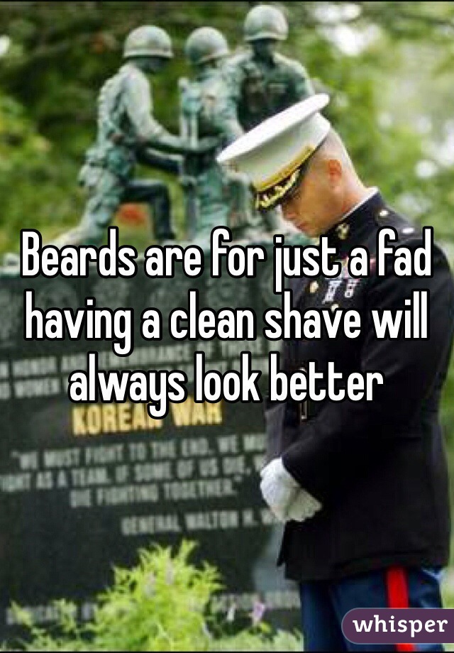 Beards are for just a fad having a clean shave will always look better 