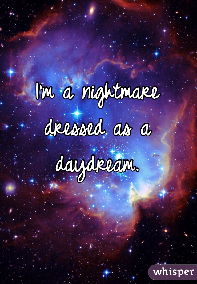 I'm a nightmare dressed as a daydream. 