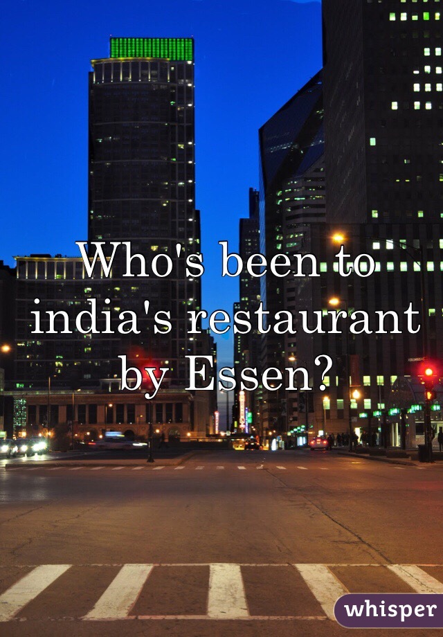 Who's been to india's restaurant by Essen?