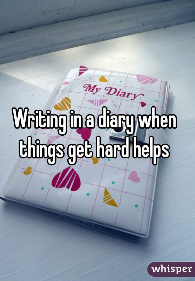 Writing in a diary when things get hard helps 