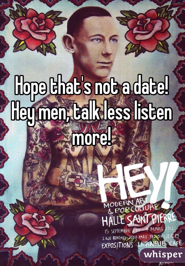 Hope that's not a date! Hey men, talk less listen more!