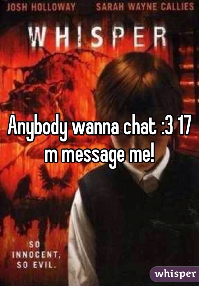 Anybody wanna chat :3 17 m message me! 