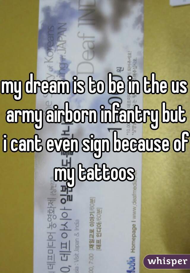 my dream is to be in the us army airborn infantry but i cant even sign because of my tattoos 