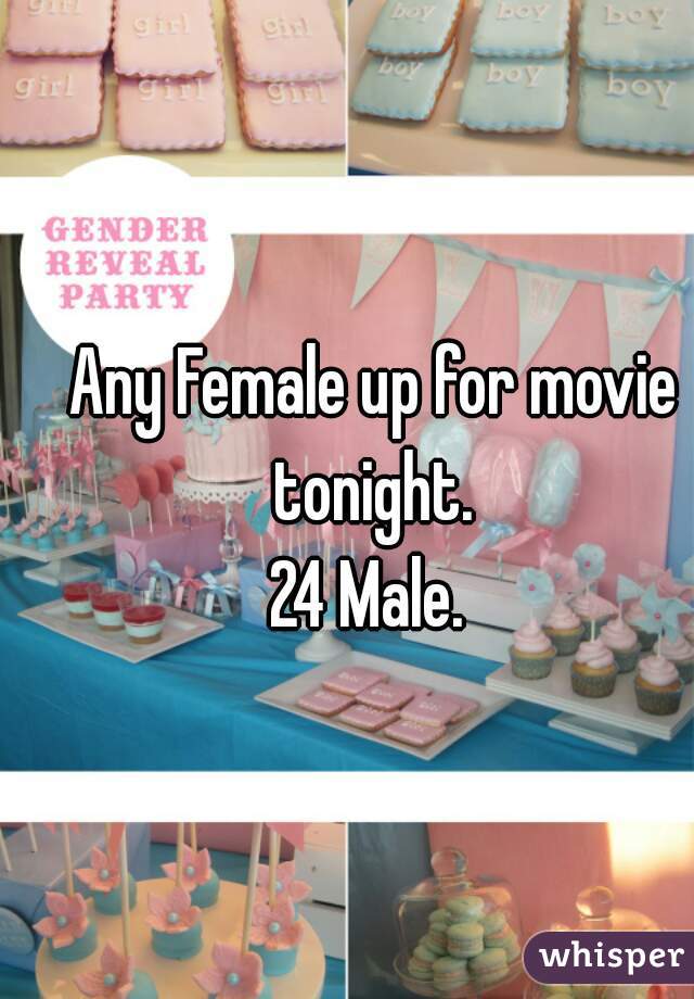 Any Female up for movie tonight. 
24 Male. 