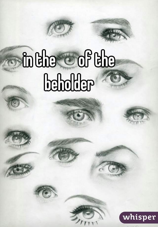 in the       of the
beholder