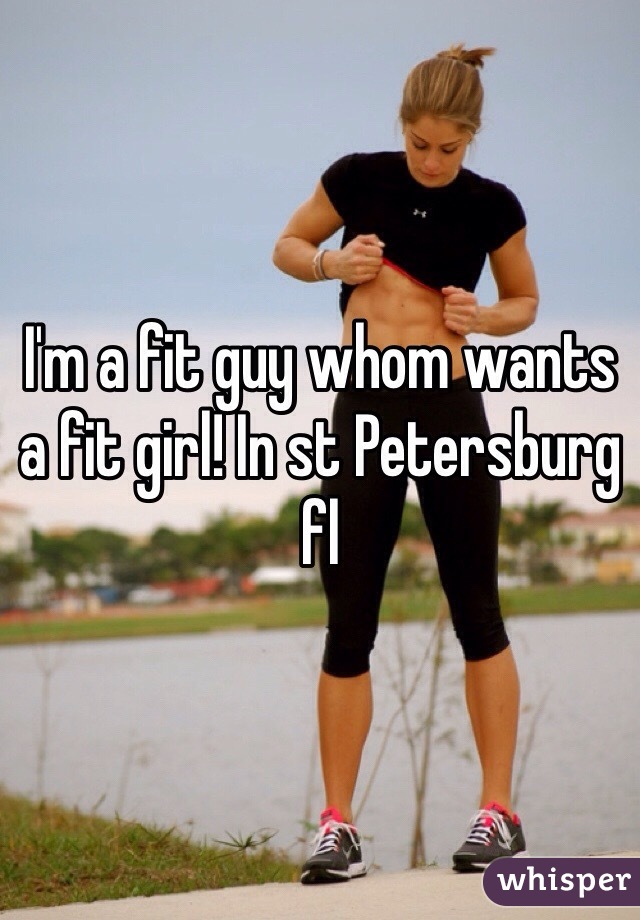 I'm a fit guy whom wants a fit girl! In st Petersburg fl 