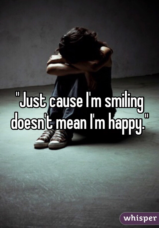 "Just cause I'm smiling doesn't mean I'm happy."