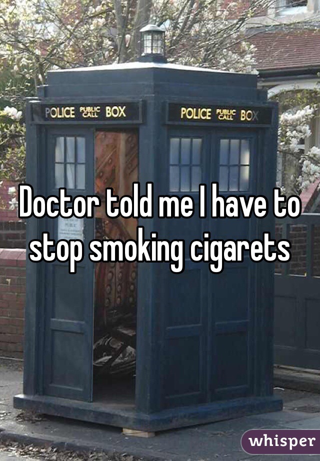 Doctor told me I have to stop smoking cigarets 