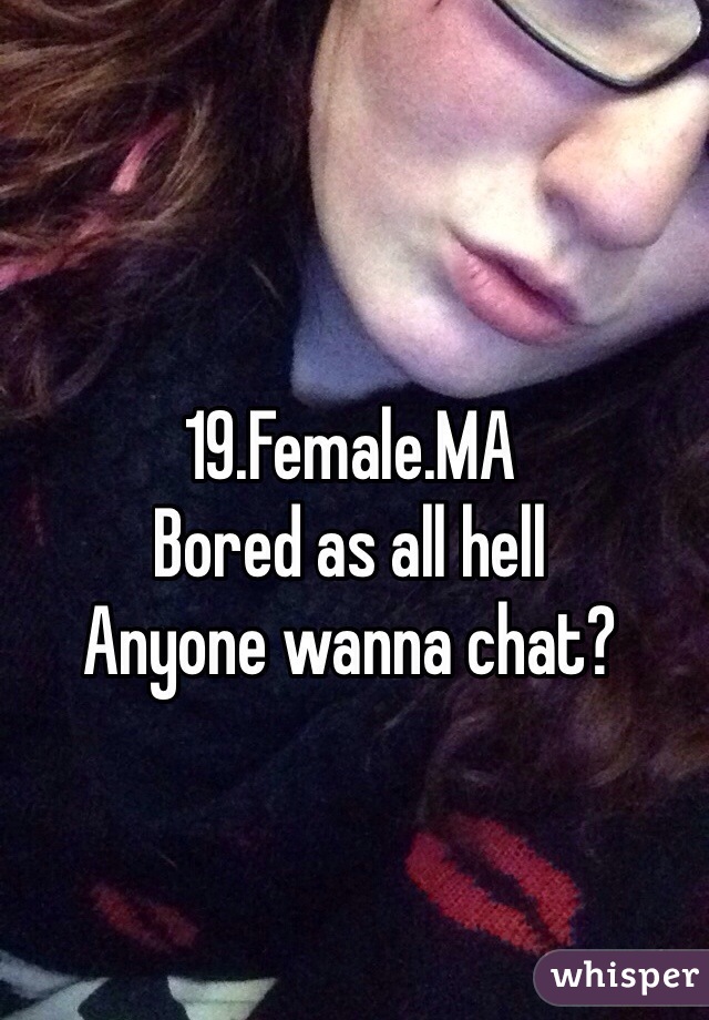 19.Female.MA
Bored as all hell
Anyone wanna chat? 