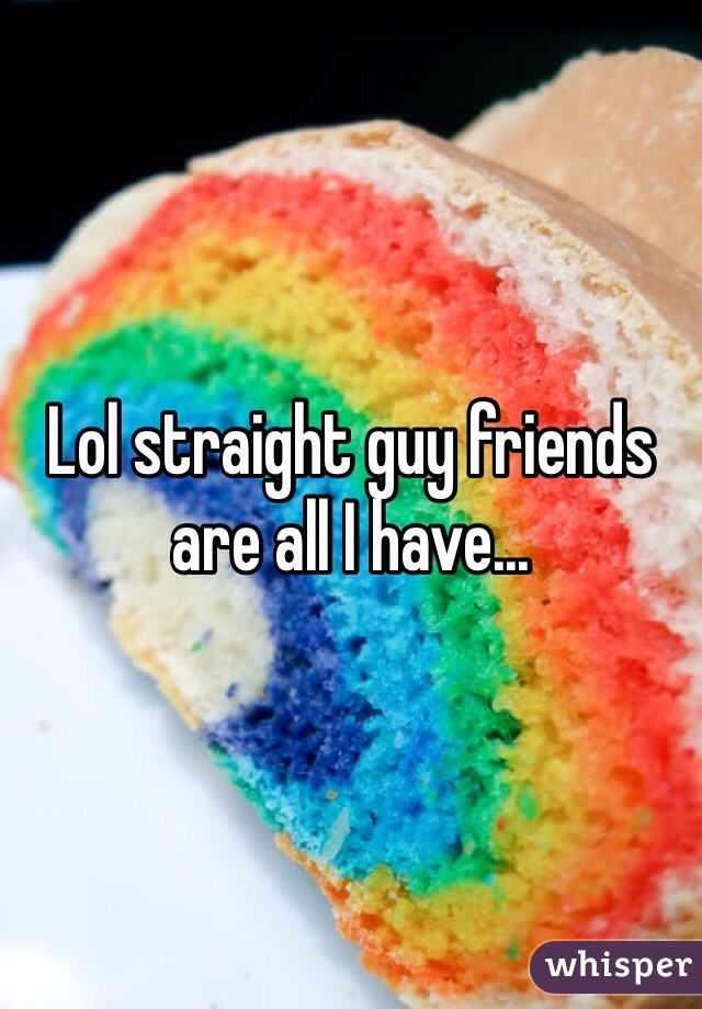 Lol straight guy friends are all I have...