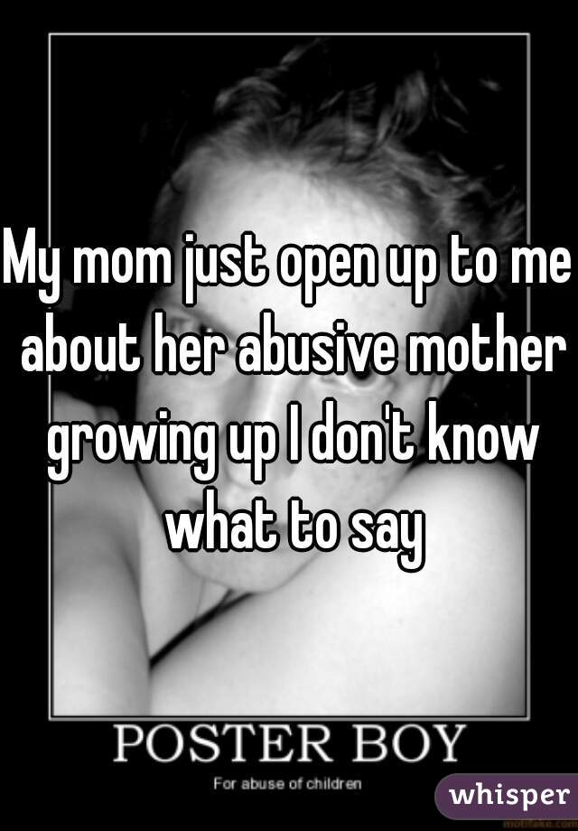 My mom just open up to me about her abusive mother growing up I don't know what to say