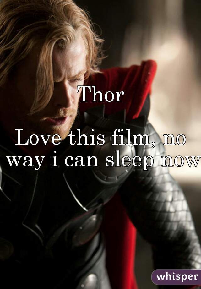 Thor

Love this film, no way i can sleep now 