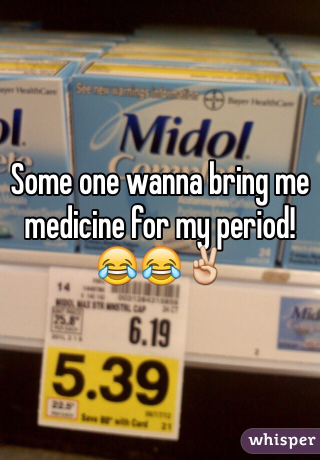 Some one wanna bring me medicine for my period! 😂😂✌️