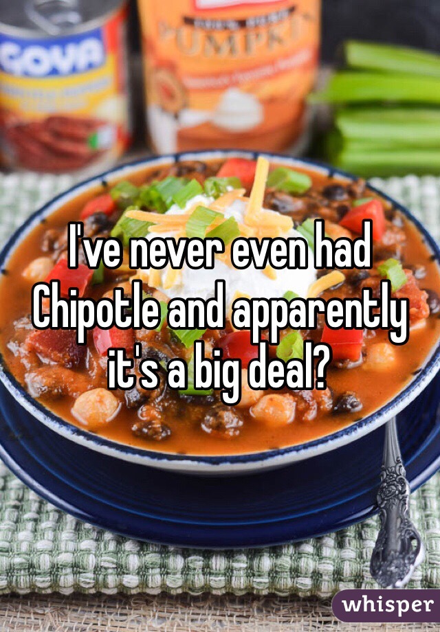 I've never even had Chipotle and apparently it's a big deal? 