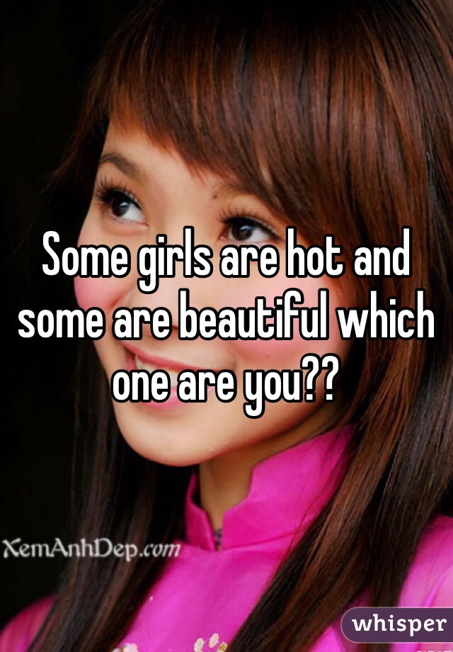 Some girls are hot and some are beautiful which one are you?? 