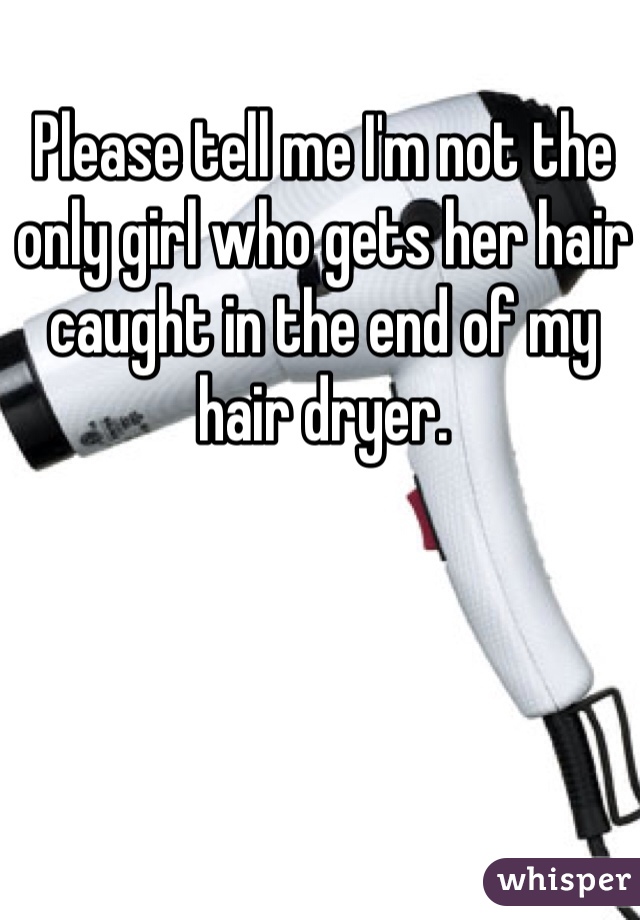 Please tell me I'm not the only girl who gets her hair caught in the end of my hair dryer. 