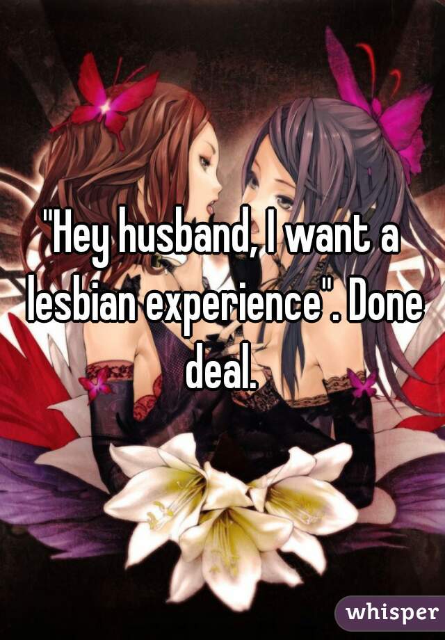 "Hey husband, I want a lesbian experience". Done deal. 