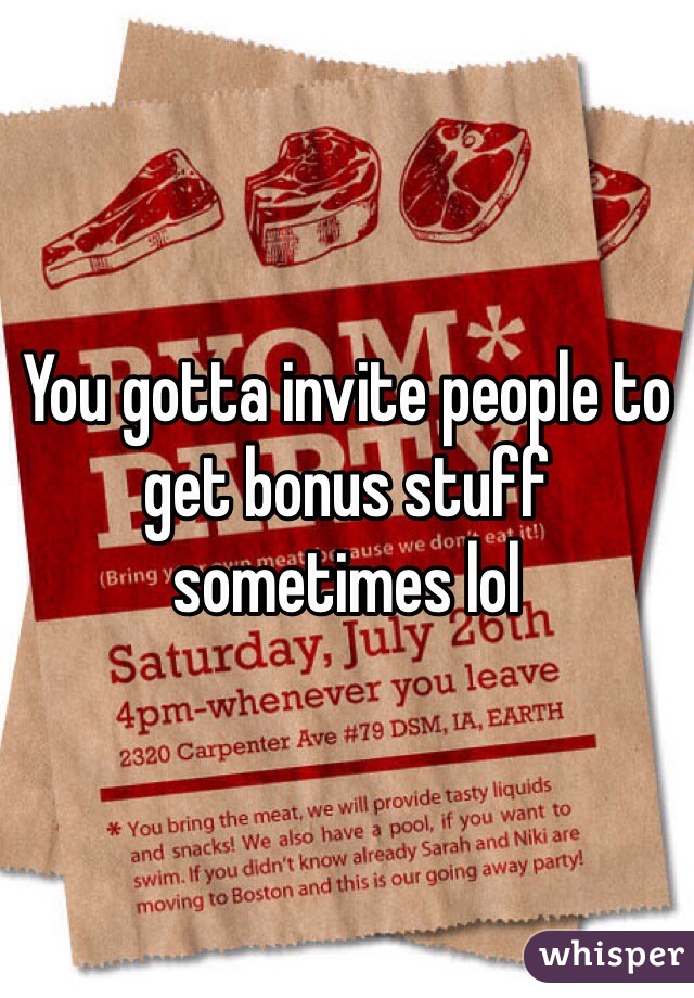 You gotta invite people to get bonus stuff sometimes lol