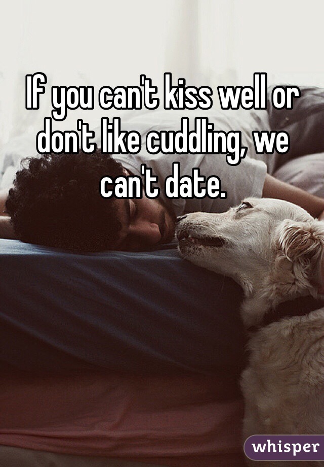 If you can't kiss well or don't like cuddling, we can't date. 