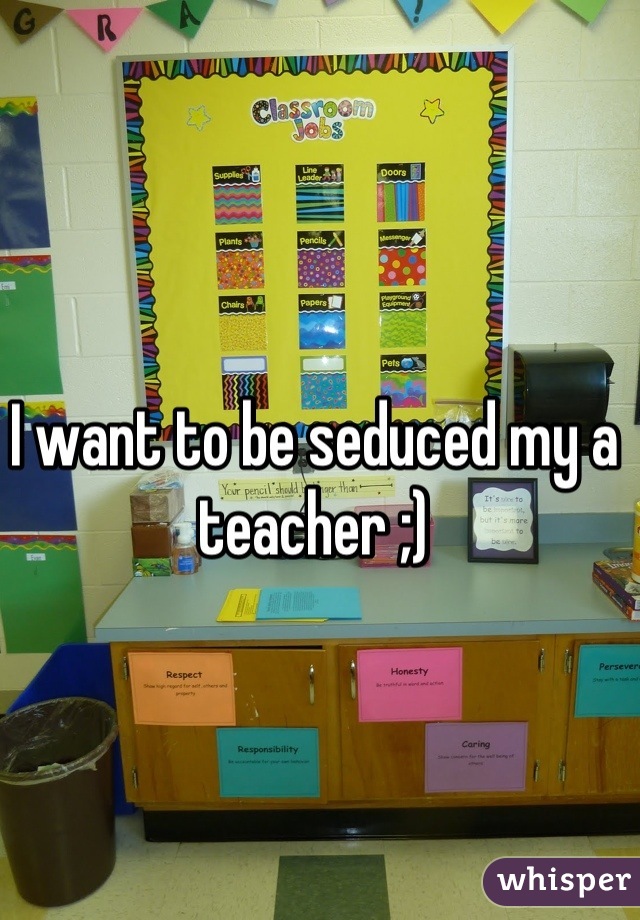 I want to be seduced my a teacher ;)
