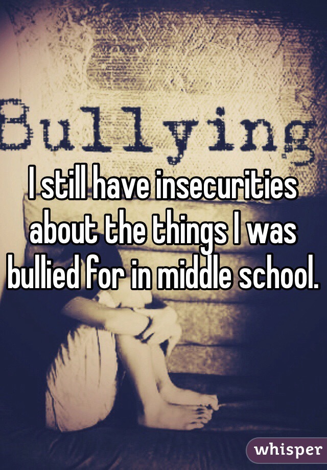 I still have insecurities about the things I was bullied for in middle school.