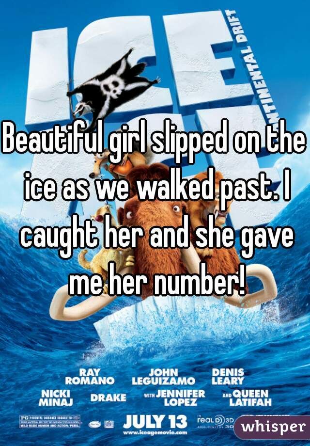 Beautiful girl slipped on the ice as we walked past. I caught her and she gave me her number!