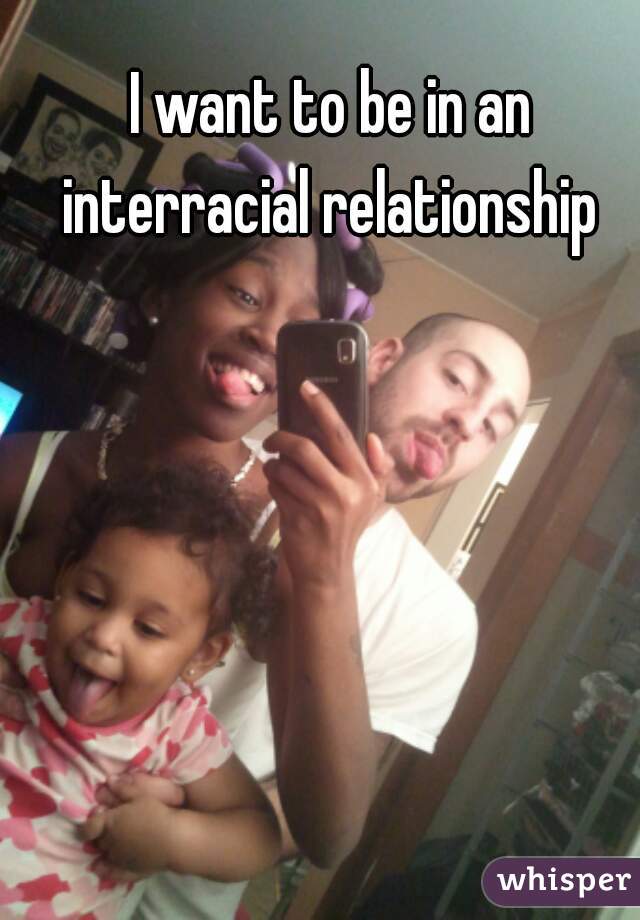 I want to be in an interracial relationship 