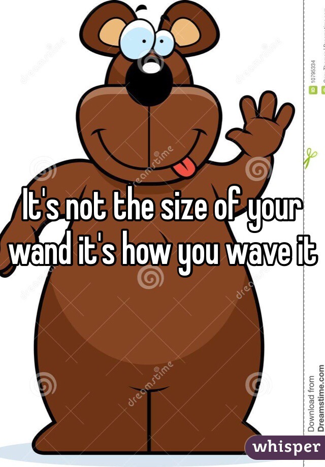 It's not the size of your wand it's how you wave it