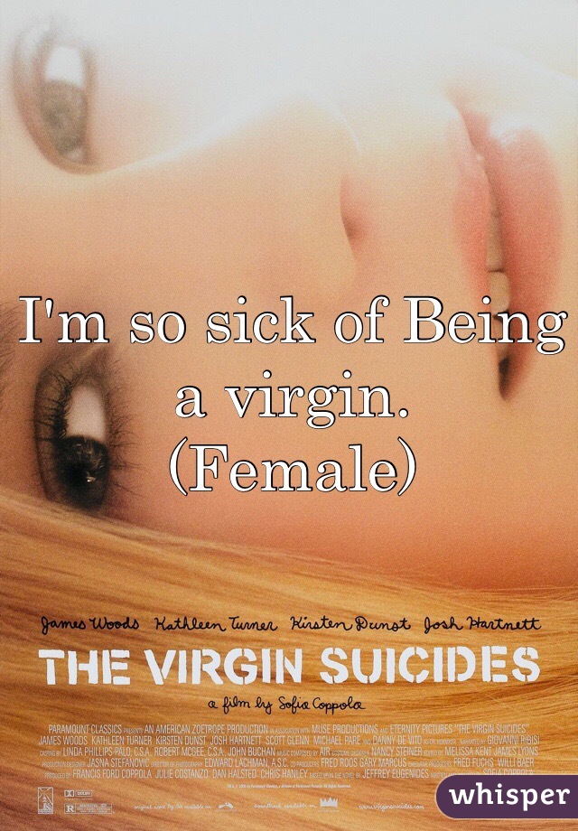 I'm so sick of Being a virgin.
(Female)