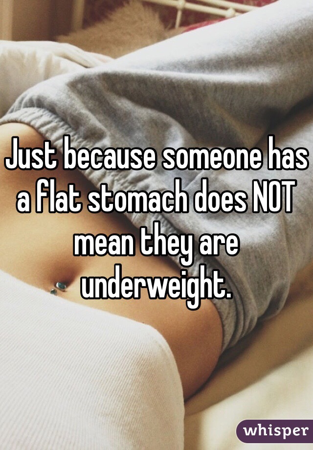 Just because someone has a flat stomach does NOT mean they are underweight.