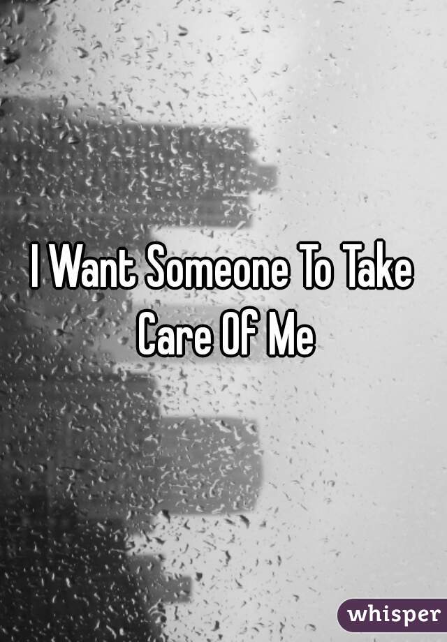 I Want Someone To Take Care Of Me