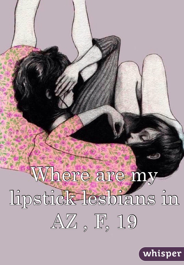 Where are my lipstick lesbians in AZ , F, 19