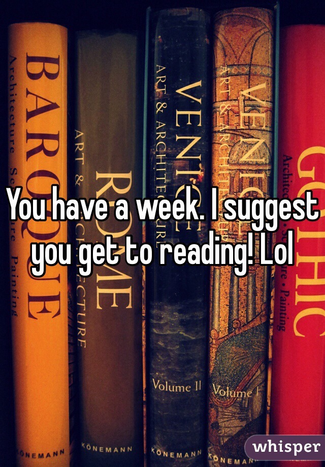 You have a week. I suggest you get to reading! Lol